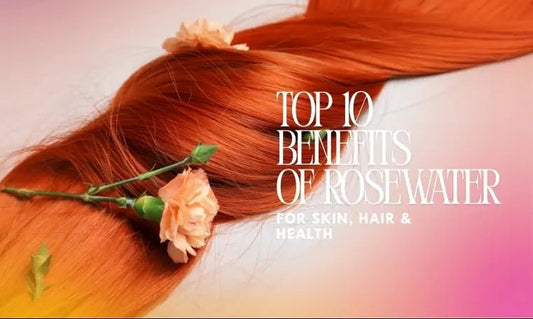 Top 10 Benefits of Rosewater for Skin, Hair, and Health - Sina Organics